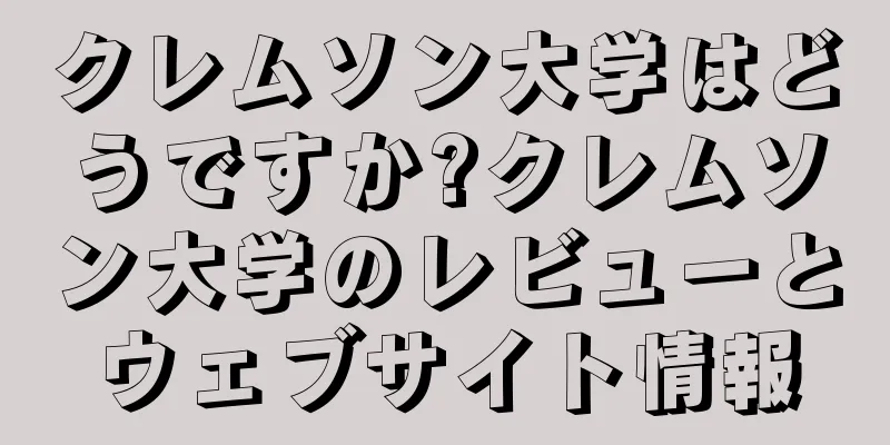 クレムソン大学はどうですか?クレムソン大学のレビューとウェブサイト情報