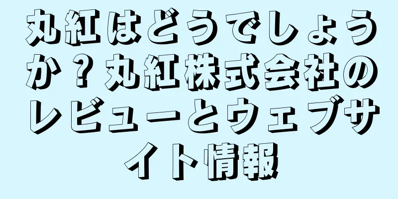 丸紅はどうでしょうか？丸紅株式会社のレビューとウェブサイト情報