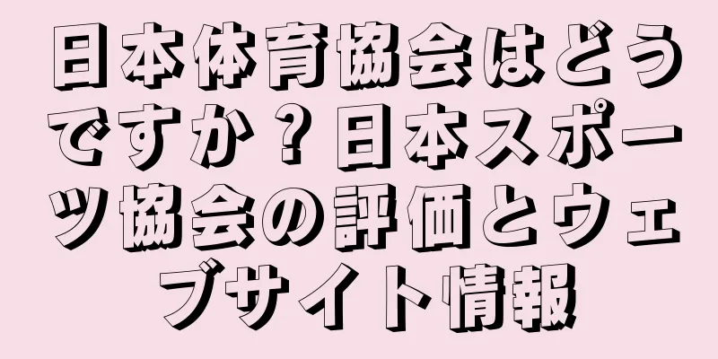 日本体育協会はどうですか？日本スポーツ協会の評価とウェブサイト情報