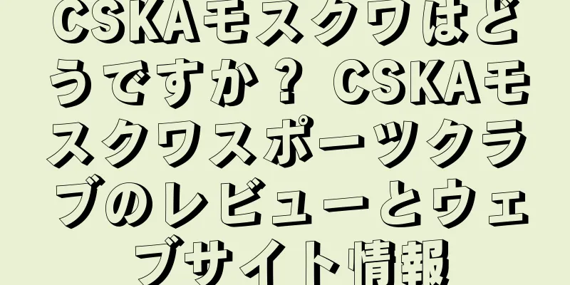 CSKAモスクワはどうですか？ CSKAモスクワスポーツクラブのレビューとウェブサイト情報