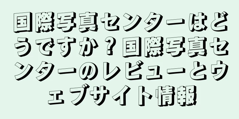 国際写真センターはどうですか？国際写真センターのレビューとウェブサイト情報