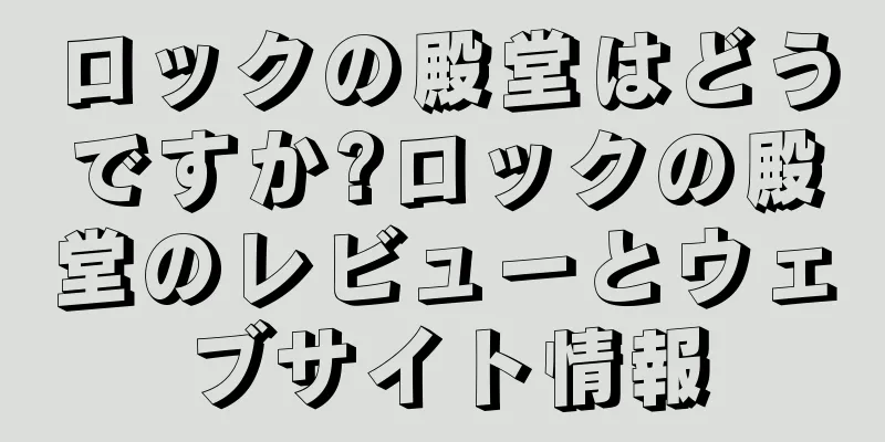 ロックの殿堂はどうですか?ロックの殿堂のレビューとウェブサイト情報