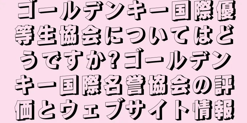 ゴールデンキー国際優等生協会についてはどうですか?ゴールデンキー国際名誉協会の評価とウェブサイト情報