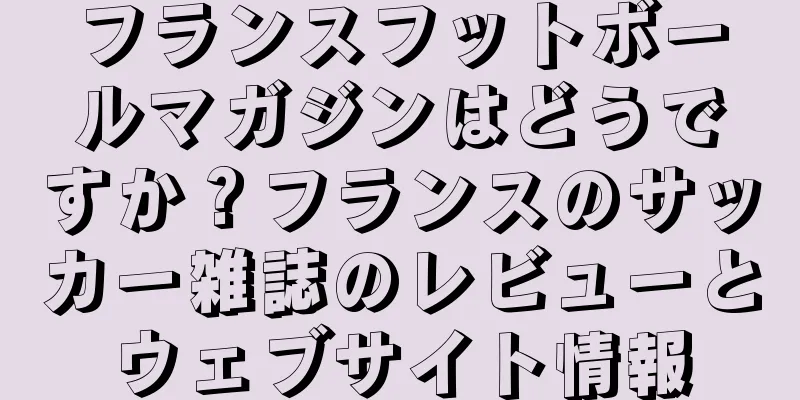 フランスフットボールマガジンはどうですか？フランスのサッカー雑誌のレビューとウェブサイト情報
