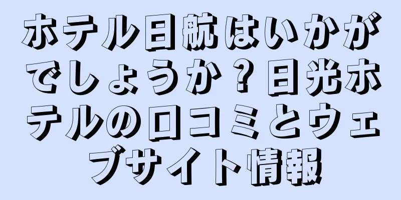 ホテル日航はいかがでしょうか？日光ホテルの口コミとウェブサイト情報