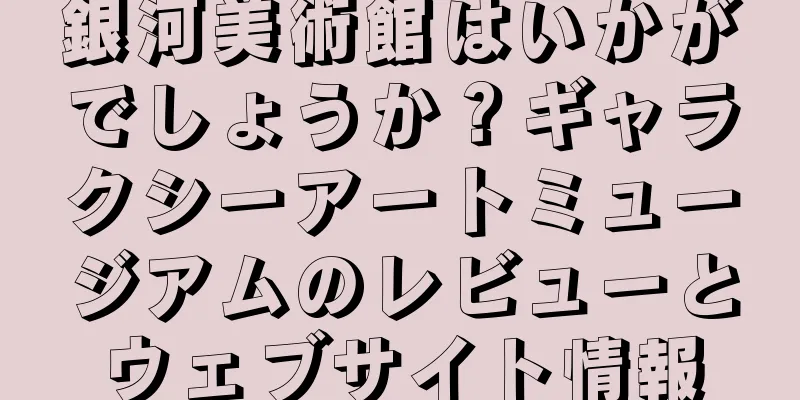 銀河美術館はいかがでしょうか？ギャラクシーアートミュージアムのレビューとウェブサイト情報