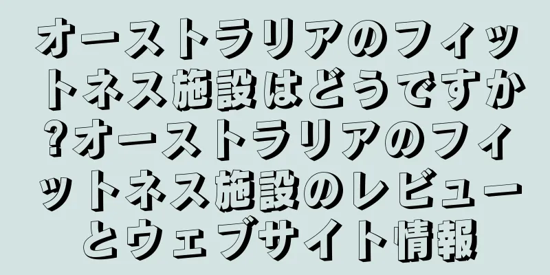 オーストラリアのフィットネス施設はどうですか?オーストラリアのフィットネス施設のレビューとウェブサイト情報