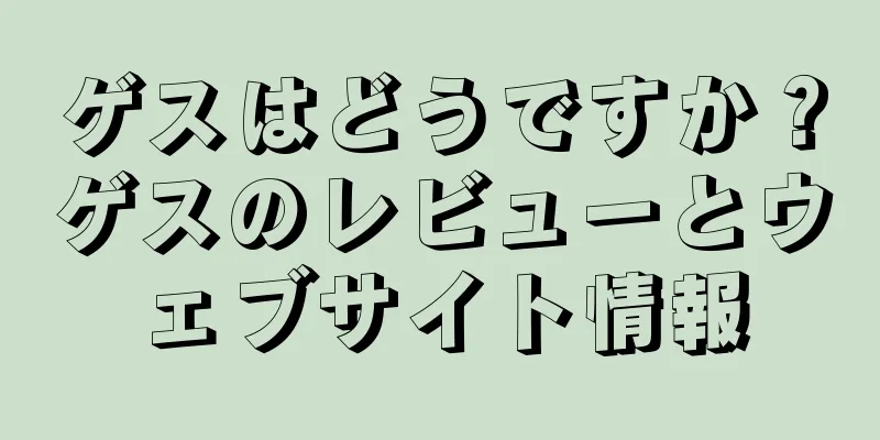 ゲスはどうですか？ゲスのレビューとウェブサイト情報