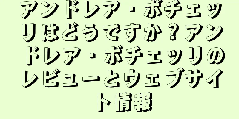 アンドレア・ボチェッリはどうですか？アンドレア・ボチェッリのレビューとウェブサイト情報