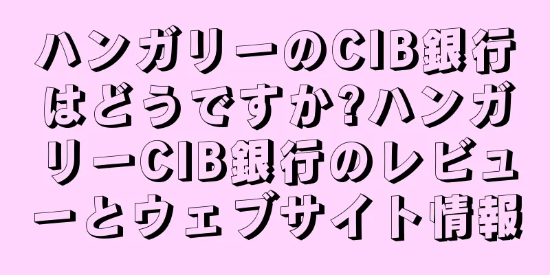 ハンガリーのCIB銀行はどうですか?ハンガリーCIB銀行のレビューとウェブサイト情報