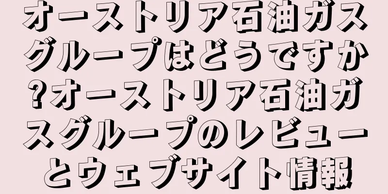 オーストリア石油ガスグループはどうですか?オーストリア石油ガスグループのレビューとウェブサイト情報
