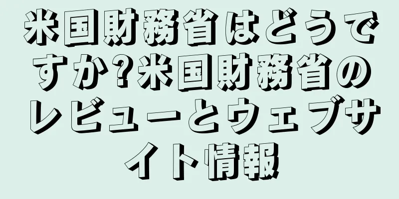 米国財務省はどうですか?米国財務省のレビューとウェブサイト情報