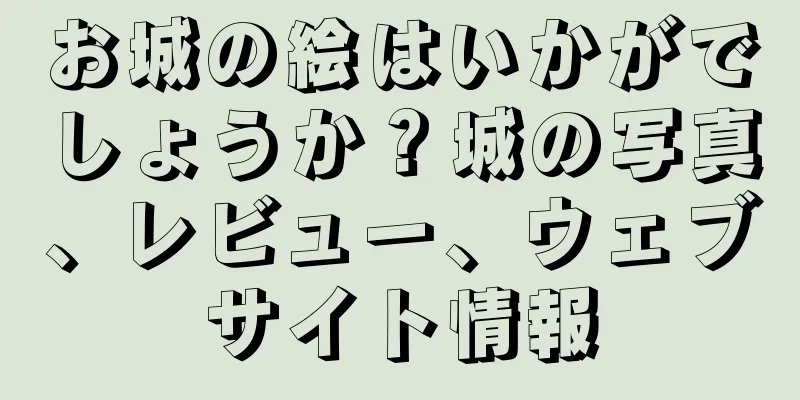 お城の絵はいかがでしょうか？城の写真、レビュー、ウェブサイト情報