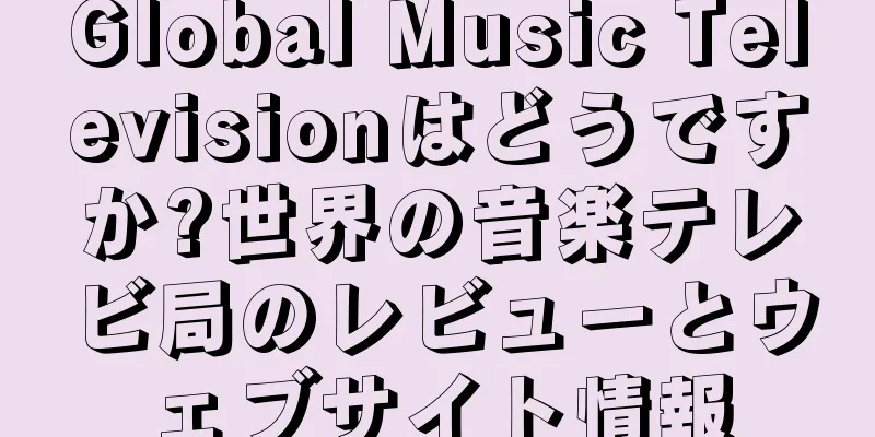 Global Music Televisionはどうですか?世界の音楽テレビ局のレビューとウェブサイト情報
