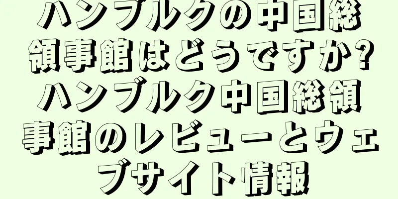 ハンブルクの中国総領事館はどうですか?ハンブルク中国総領事館のレビューとウェブサイト情報