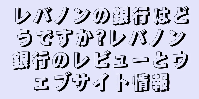 レバノンの銀行はどうですか?レバノン銀行のレビューとウェブサイト情報