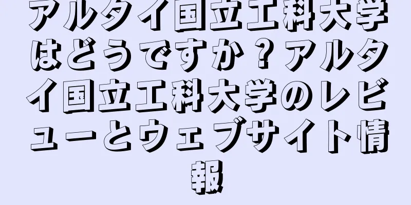 アルタイ国立工科大学はどうですか？アルタイ国立工科大学のレビューとウェブサイト情報