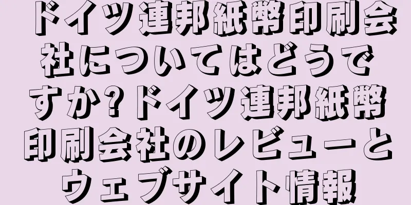 ドイツ連邦紙幣印刷会社についてはどうですか?ドイツ連邦紙幣印刷会社のレビューとウェブサイト情報