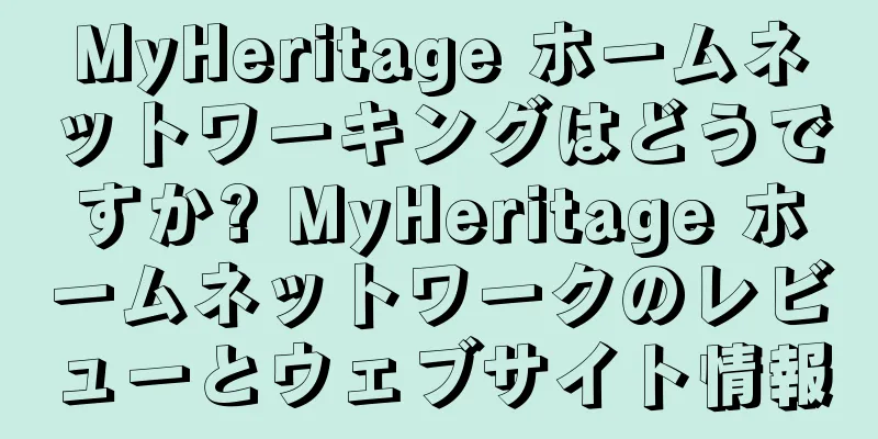 MyHeritage ホームネットワーキングはどうですか? MyHeritage ホームネットワークのレビューとウェブサイト情報