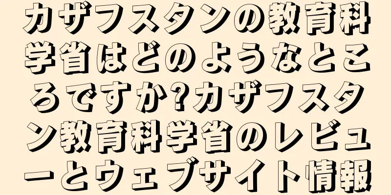 カザフスタンの教育科学省はどのようなところですか?カザフスタン教育科学省のレビューとウェブサイト情報