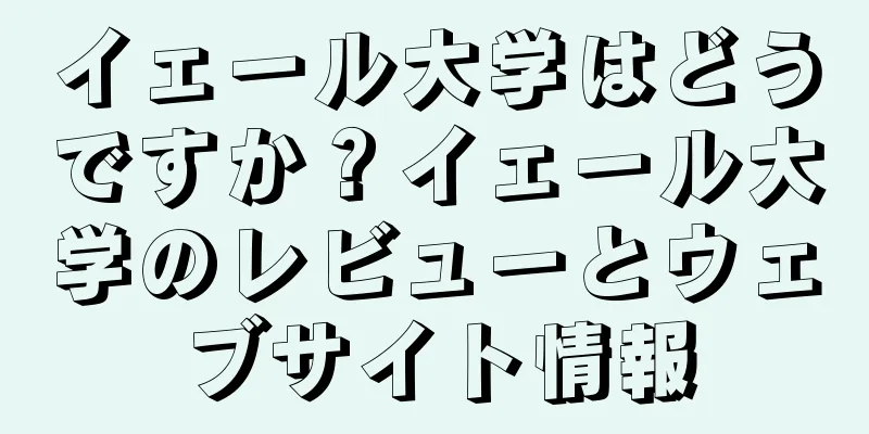 イェール大学はどうですか？イェール大学のレビューとウェブサイト情報