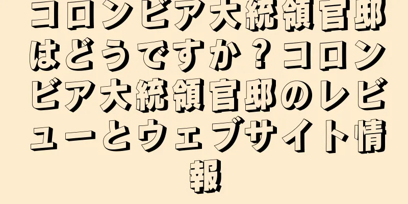 コロンビア大統領官邸はどうですか？コロンビア大統領官邸のレビューとウェブサイト情報