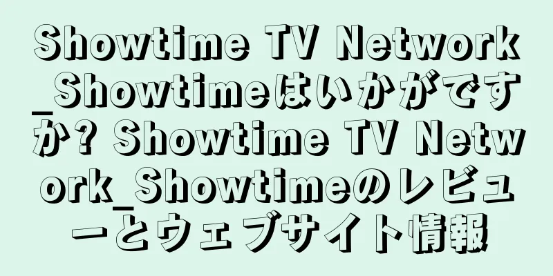 Showtime TV Network_Showtimeはいかがですか? Showtime TV Network_Showtimeのレビューとウェブサイト情報