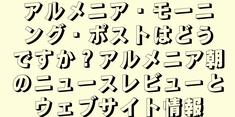 アルメニア・モーニング・ポストはどうですか？アルメニア朝のニュースレビューとウェブサイト情報