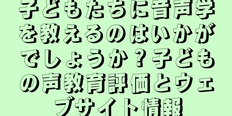 子どもたちに音声学を教えるのはいかがでしょうか？子どもの声教育評価とウェブサイト情報