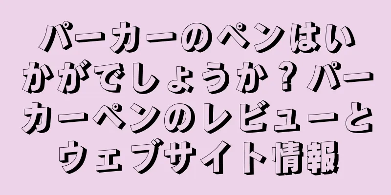 パーカーのペンはいかがでしょうか？パーカーペンのレビューとウェブサイト情報