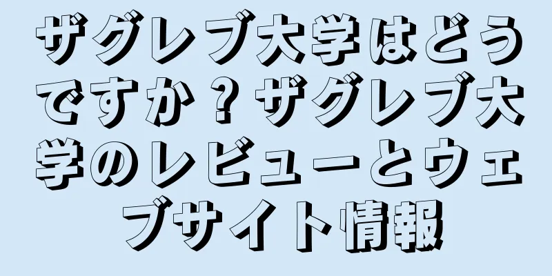 ザグレブ大学はどうですか？ザグレブ大学のレビューとウェブサイト情報