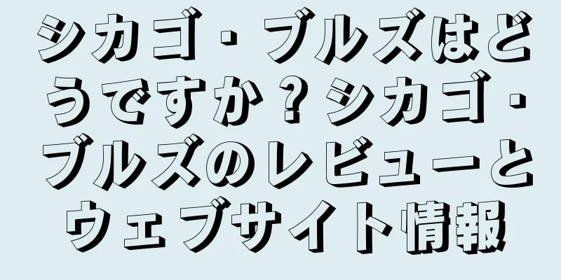 シカゴ・ブルズはどうですか？シカゴ・ブルズのレビューとウェブサイト情報