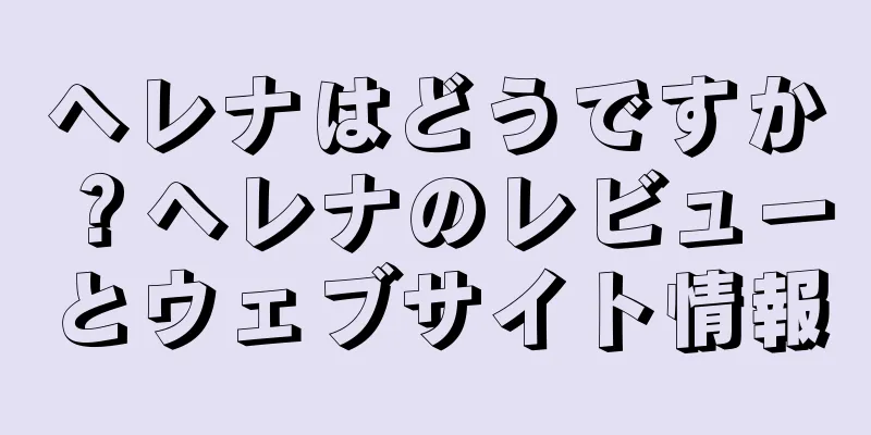 ヘレナはどうですか？ヘレナのレビューとウェブサイト情報