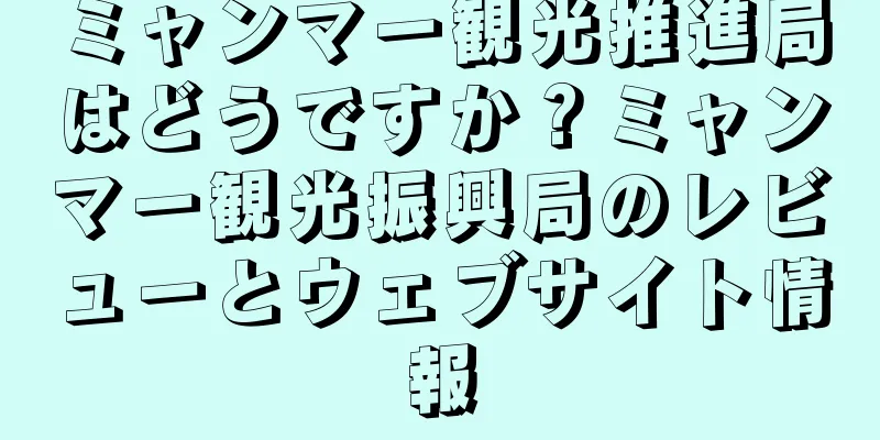 ミャンマー観光推進局はどうですか？ミャンマー観光振興局のレビューとウェブサイト情報