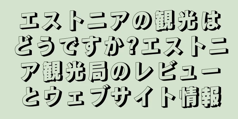 エストニアの観光はどうですか?エストニア観光局のレビューとウェブサイト情報