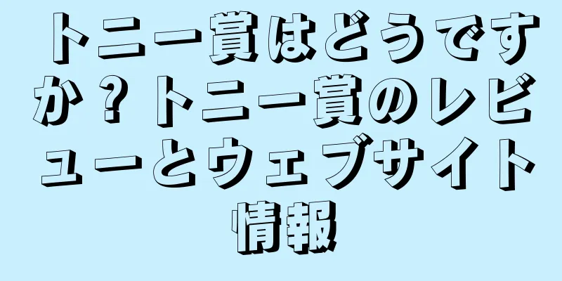 トニー賞はどうですか？トニー賞のレビューとウェブサイト情報