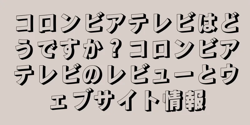 コロンビアテレビはどうですか？コロンビアテレビのレビューとウェブサイト情報