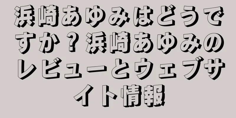 浜崎あゆみはどうですか？浜崎あゆみのレビューとウェブサイト情報