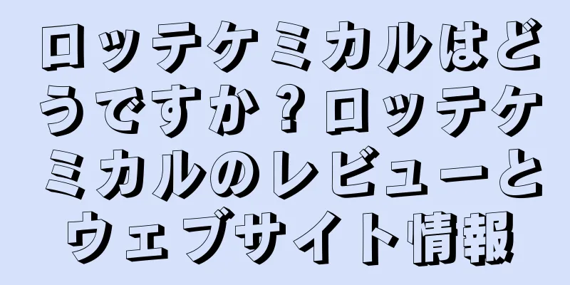 ロッテケミカルはどうですか？ロッテケミカルのレビューとウェブサイト情報