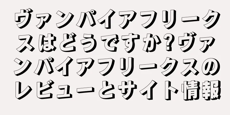 ヴァンパイアフリークスはどうですか?ヴァンパイアフリークスのレビューとサイト情報
