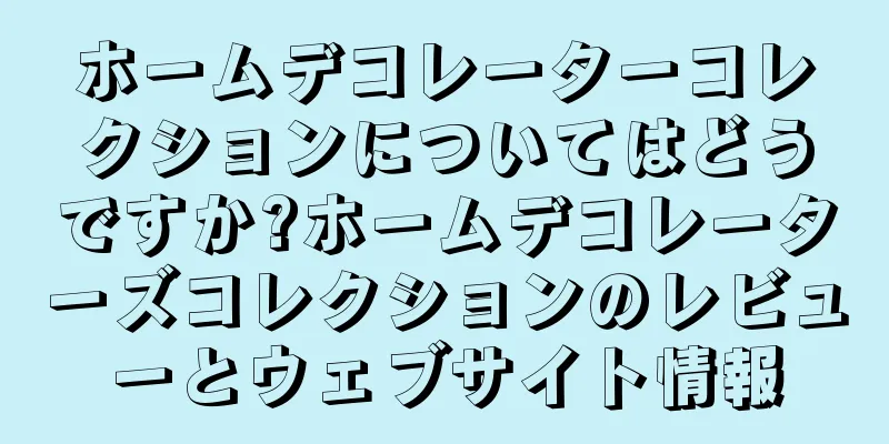 ホームデコレーターコレクションについてはどうですか?ホームデコレーターズコレクションのレビューとウェブサイト情報