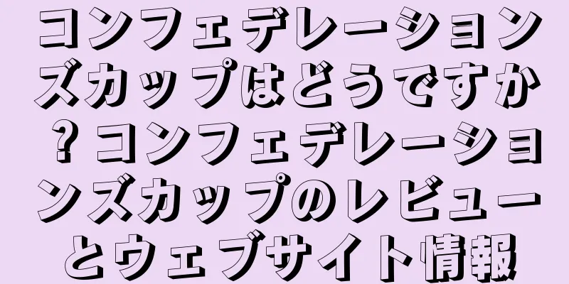 コンフェデレーションズカップはどうですか？コンフェデレーションズカップのレビューとウェブサイト情報