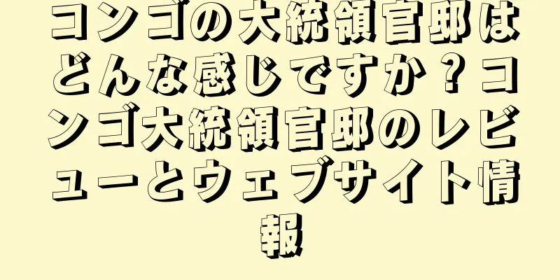 コンゴの大統領官邸はどんな感じですか？コンゴ大統領官邸のレビューとウェブサイト情報