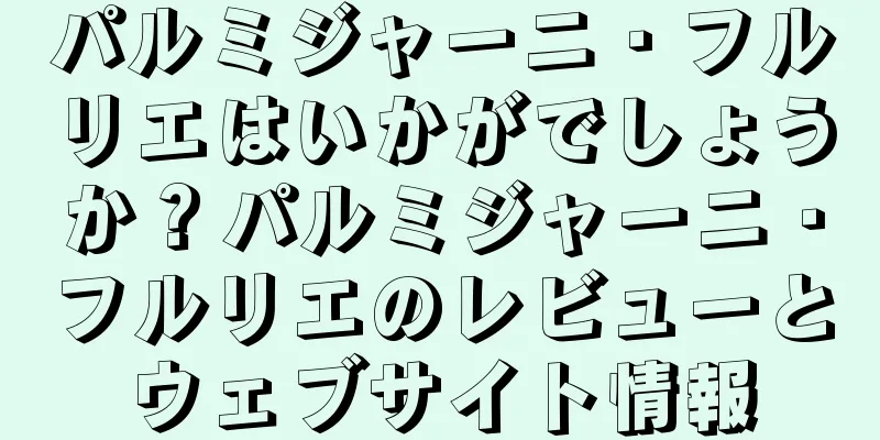 パルミジャーニ・フルリエはいかがでしょうか？パルミジャーニ・フルリエのレビューとウェブサイト情報