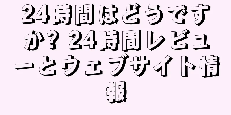24時間はどうですか? 24時間レビューとウェブサイト情報