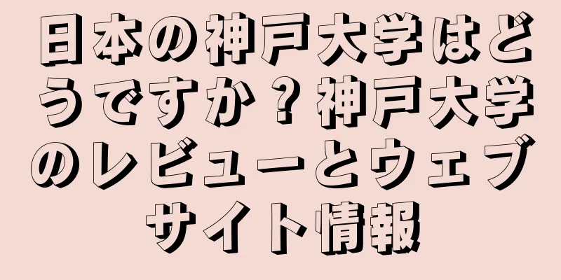 日本の神戸大学はどうですか？神戸大学のレビューとウェブサイト情報