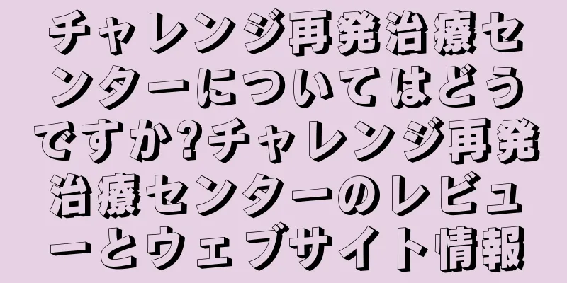 チャレンジ再発治療センターについてはどうですか?チャレンジ再発治療センターのレビューとウェブサイト情報