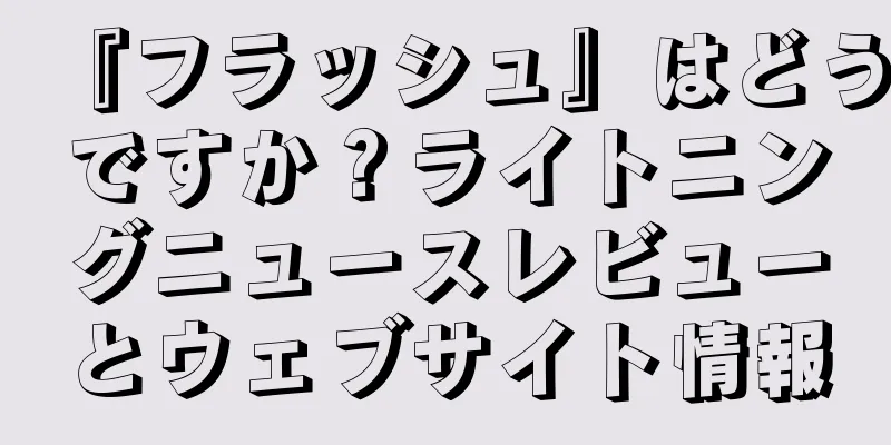 『フラッシュ』はどうですか？ライトニングニュースレビューとウェブサイト情報