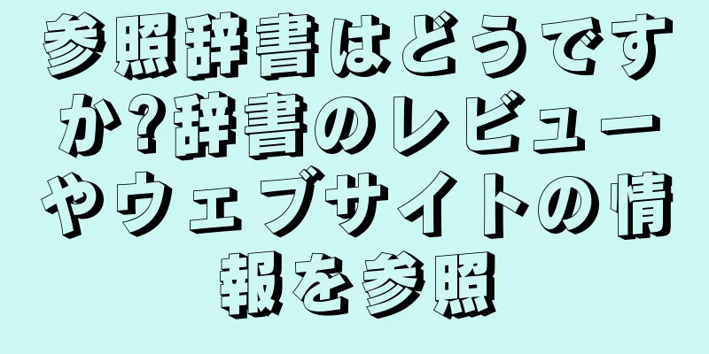 参照辞書はどうですか?辞書のレビューやウェブサイトの情報を参照