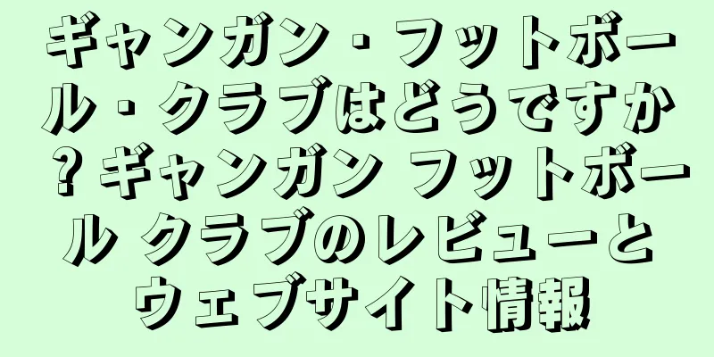 ギャンガン・フットボール・クラブはどうですか？ギャンガン フットボール クラブのレビューとウェブサイト情報